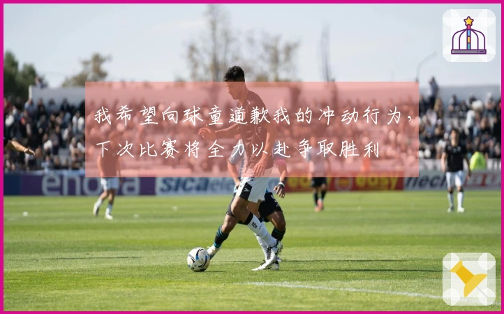 我希望向球童道歉我的冲动行为，下次比赛将全力以赴争取胜利