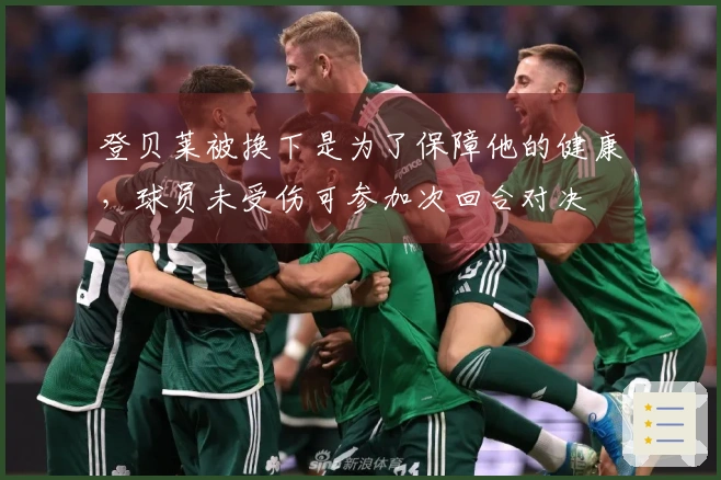 登贝莱被换下是为了保障他的健康，球员未受伤可参加次回合对决