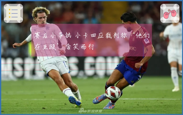 赛后小争执 小卡回应裁判称‘他们在互殴’含笑而行