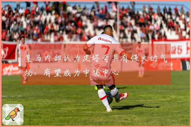 皇马内部认为皮塔奇具有强大的气场，有望成为中场中心