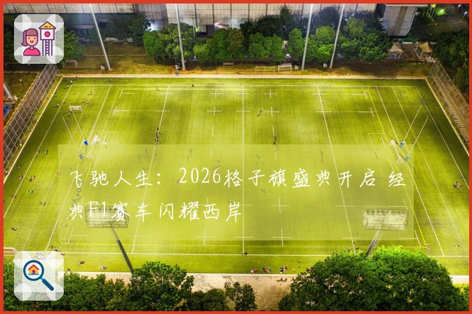 飞驰人生：2026格子旗盛典开启 经典F1赛车闪耀西岸