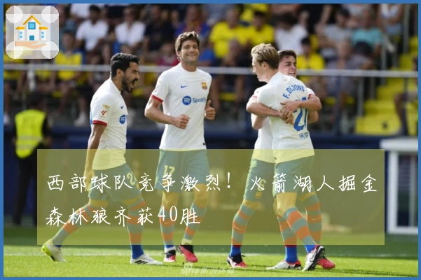 西部球队竞争激烈！火箭湖人掘金森林狼齐获40胜