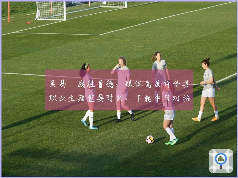 吴易昺战胜鲁德，媒体高度评价其职业生涯重要时刻，下轮中日对抗引发热议