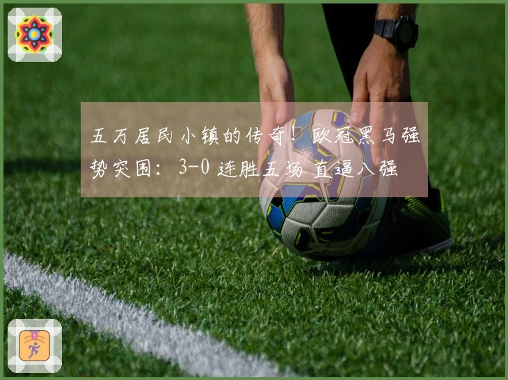 五万居民小镇的传奇！欧冠黑马强势突围：3-0 连胜五场 直逼八强