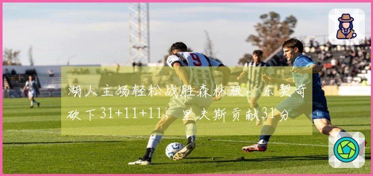 湖人主场轻松战胜森林狼，东契奇砍下31+11+11，里夫斯贡献31分