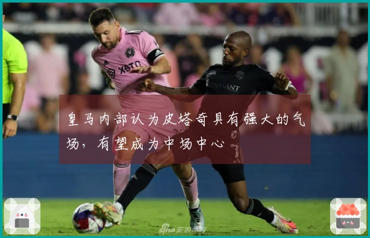 皇马内部认为皮塔奇具有强大的气场，有望成为中场中心