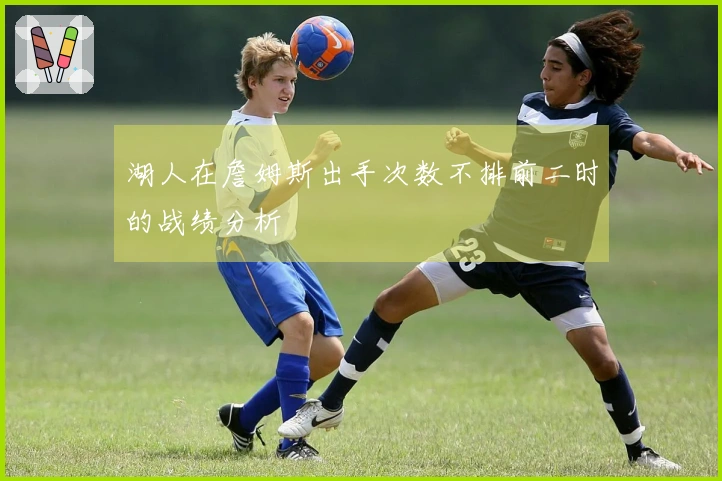 湖人在詹姆斯出手次数不排前二时的战绩分析