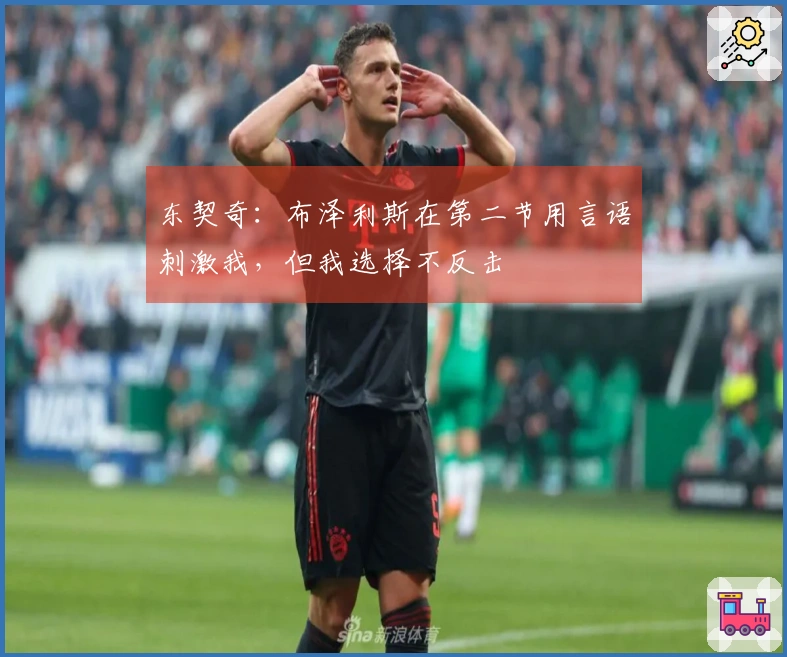 东契奇：布泽利斯在第二节用言语刺激我，但我选择不反击