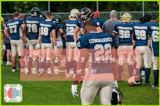 41岁依然奋斗！C罗采用特殊疗法力争圆梦最后一届世界杯
