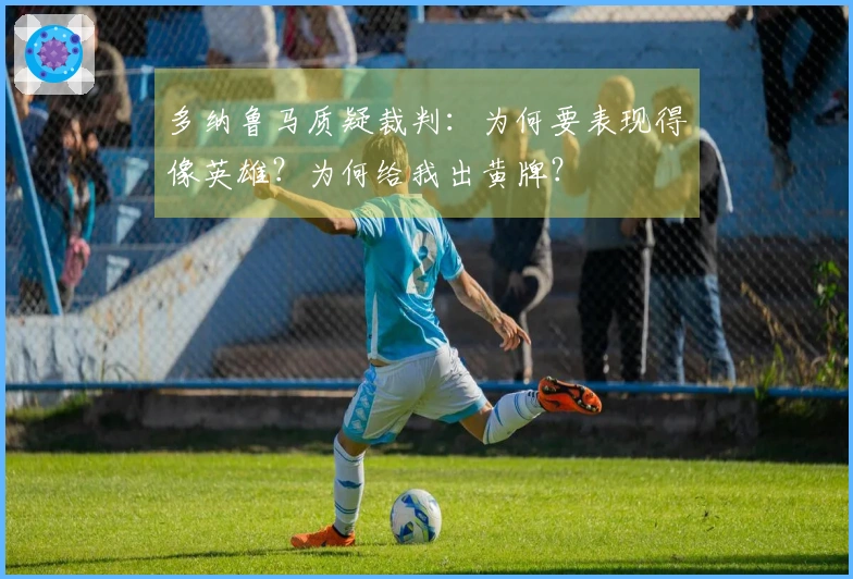 多纳鲁马质疑裁判：为何要表现得像英雄？为何给我出黄牌？