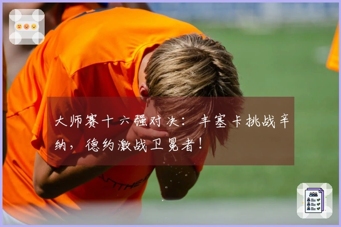 大师赛十六强对决：丰塞卡挑战辛纳，德约激战卫冕者！