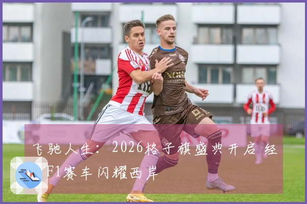 飞驰人生：2026格子旗盛典开启 经典F1赛车闪耀西岸