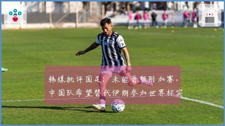 韩媒批评国足：未能晋级附加赛，中国队希望替代伊朗参加世界杯实在过于荒谬