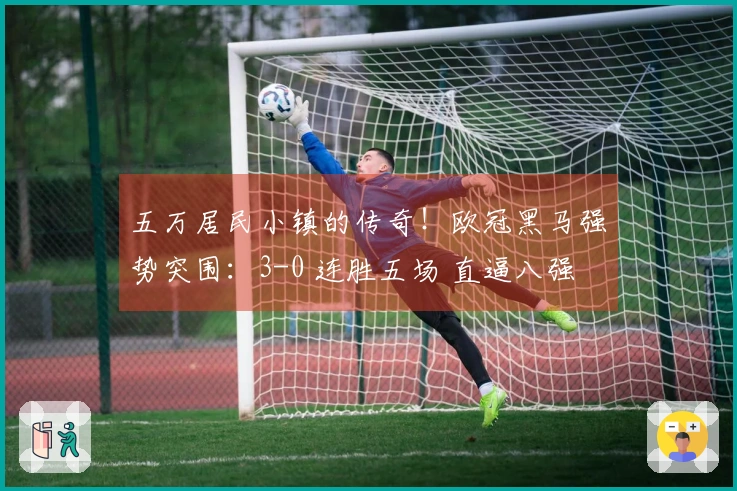 五万居民小镇的传奇！欧冠黑马强势突围：3-0 连胜五场 直逼八强